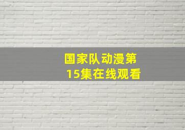 国家队动漫第15集在线观看