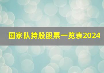 国家队持股股票一览表2024