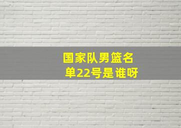 国家队男篮名单22号是谁呀