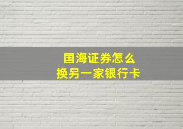 国海证券怎么换另一家银行卡