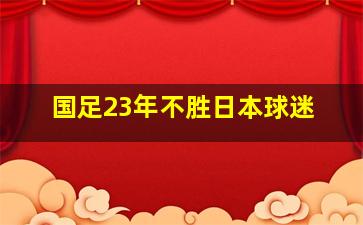 国足23年不胜日本球迷