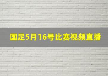 国足5月16号比赛视频直播