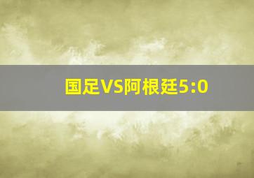 国足VS阿根廷5:0