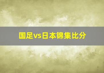 国足vs日本锦集比分