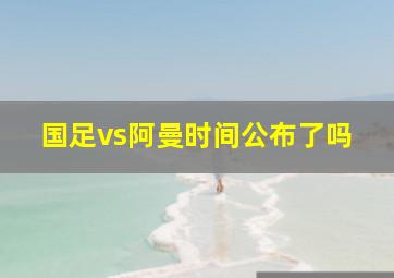 国足vs阿曼时间公布了吗