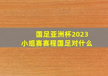 国足亚洲杯2023小组赛赛程国足对什么