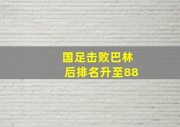 国足击败巴林后排名升至88