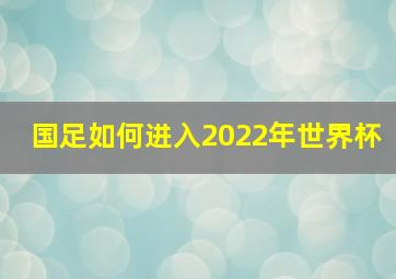 国足如何进入2022年世界杯