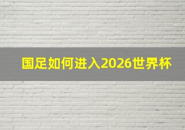 国足如何进入2026世界杯