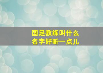 国足教练叫什么名字好听一点儿