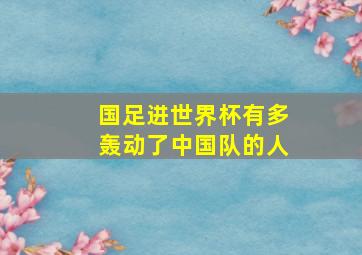 国足进世界杯有多轰动了中国队的人