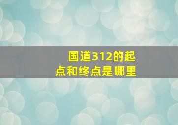 国道312的起点和终点是哪里