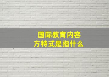 国际教育内容方特式是指什么