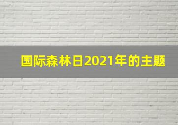 国际森林日2021年的主题