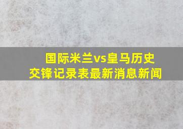 国际米兰vs皇马历史交锋记录表最新消息新闻