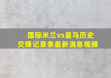 国际米兰vs皇马历史交锋记录表最新消息视频