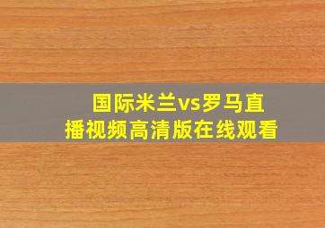 国际米兰vs罗马直播视频高清版在线观看