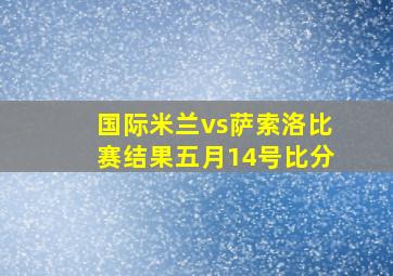 国际米兰vs萨索洛比赛结果五月14号比分