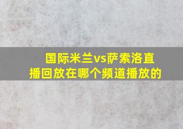 国际米兰vs萨索洛直播回放在哪个频道播放的