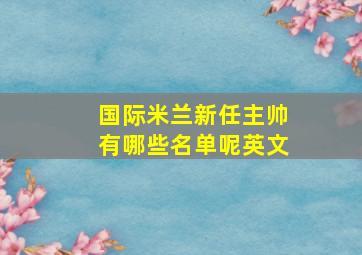 国际米兰新任主帅有哪些名单呢英文