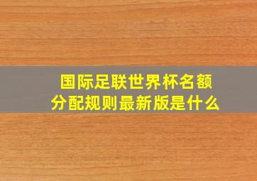 国际足联世界杯名额分配规则最新版是什么