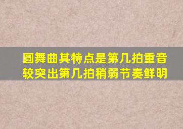 圆舞曲其特点是第几拍重音较突出第几拍稍弱节奏鲜明