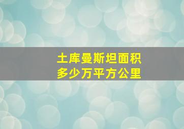 土库曼斯坦面积多少万平方公里