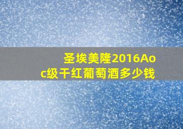 圣埃美隆2016Aoc级干红葡萄酒多少钱