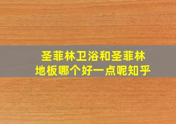 圣菲林卫浴和圣菲林地板哪个好一点呢知乎