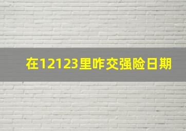 在12123里咋交强险日期