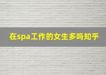 在spa工作的女生多吗知乎