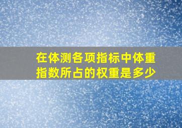 在体测各项指标中体重指数所占的权重是多少