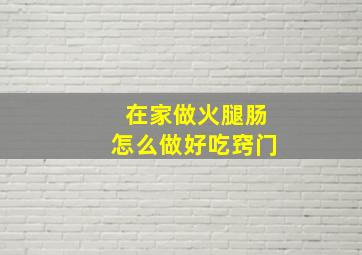 在家做火腿肠怎么做好吃窍门