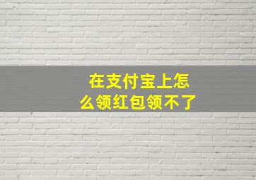 在支付宝上怎么领红包领不了