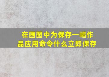 在画图中为保存一幅作品应用命令什么立即保存