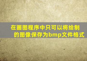 在画图程序中只可以将绘制的图像保存为bmp文件格式