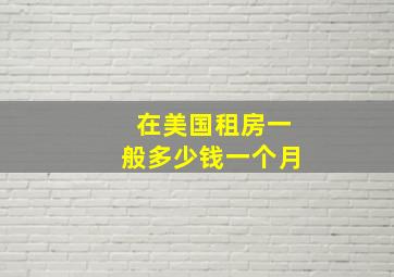 在美国租房一般多少钱一个月