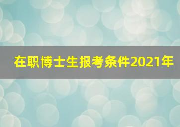 在职博士生报考条件2021年