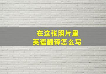 在这张照片里英语翻译怎么写