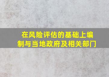 在风险评估的基础上编制与当地政府及相关部门