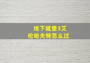 地下城堡3艾伦哈夫特怎么过