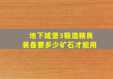 地下城堡3锻造精良装备要多少矿石才能用