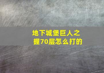 地下城堡巨人之握70层怎么打的