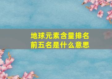 地球元素含量排名前五名是什么意思