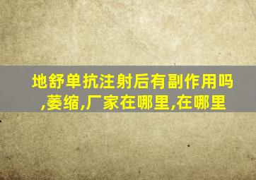 地舒单抗注射后有副作用吗,萎缩,厂家在哪里,在哪里