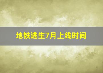 地铁逃生7月上线时间