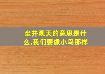 坐井观天的意思是什么,我们要像小鸟那样