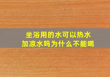 坐浴用的水可以热水加凉水吗为什么不能喝