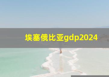 埃塞俄比亚gdp2024