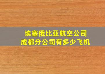 埃塞俄比亚航空公司成都分公司有多少飞机